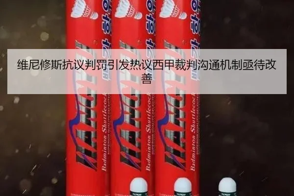 维尼修斯抗议判罚引发热议西甲裁判沟通机制亟待改善